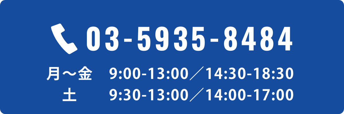 電話でのお問い合わせ 03-5935-8484／月〜金 9:00-13:00・14:30-18:30／土 9:30-13:00・14:00-17:00