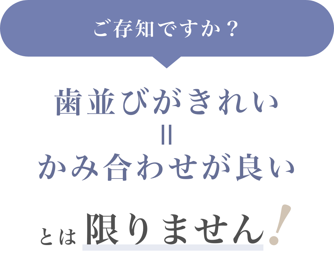 ご存知ですか？ 歯並びがきれい＝かみ合わせが良い とは限りません！