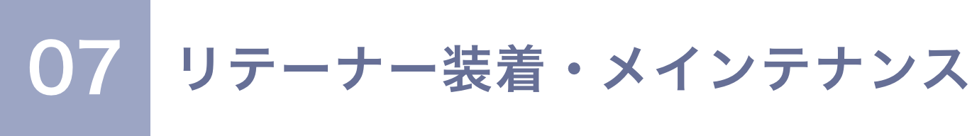 07 リテーナー装着・メインテナンス