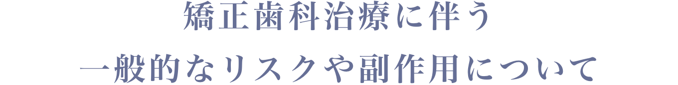 矯正歯科治療に伴う一般的なリスクや副作用について